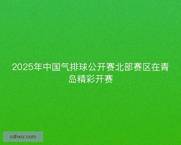 2025年中国气排球公开赛北部赛区在青岛精彩开赛