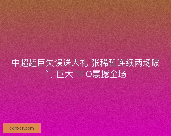 中超超巨失误送大礼 张稀哲连续两场破门 巨大TIFO震撼全场
