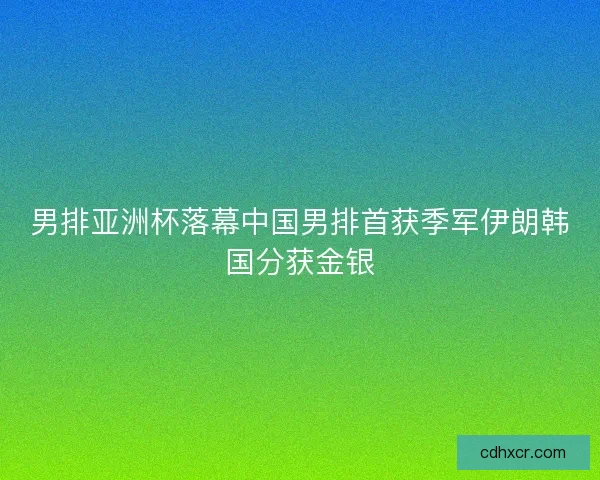 男排亚洲杯落幕中国男排首获季军伊朗韩国分获金银