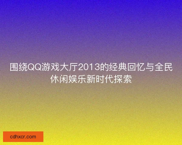 围绕QQ游戏大厅2013的经典回忆与全民休闲娱乐新时代探索