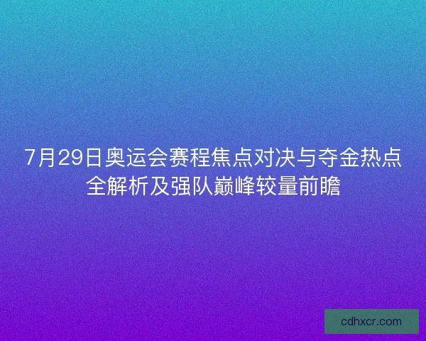 7月29日奥运会赛程焦点对决与夺金热点全解析及强队巅峰较量前瞻