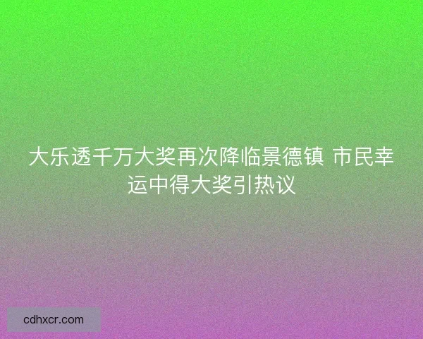 大乐透千万大奖再次降临景德镇 市民幸运中得大奖引热议