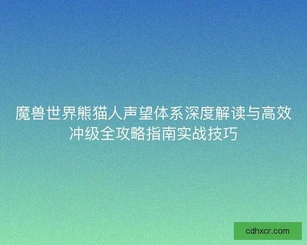 魔兽世界熊猫人声望体系深度解读与高效冲级全攻略指南实战技巧